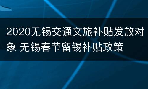 2020无锡交通文旅补贴发放对象 无锡春节留锡补贴政策