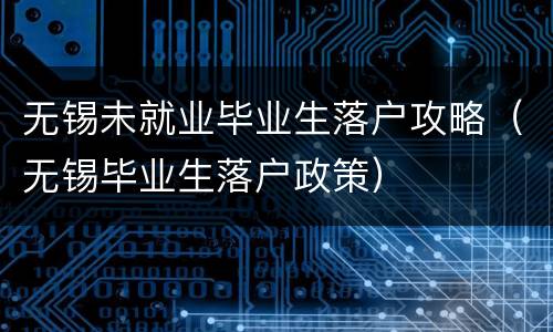无锡未就业毕业生落户攻略（无锡毕业生落户政策）