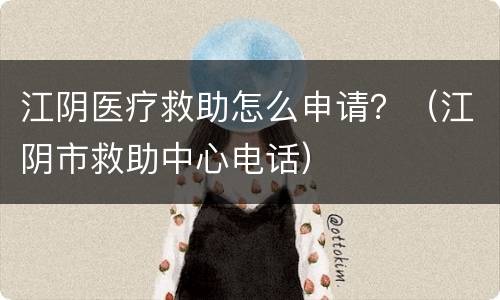 江阴医疗救助怎么申请？（江阴市救助中心电话）