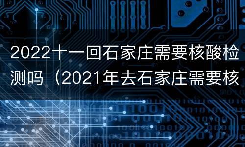 2022十一回石家庄需要核酸检测吗（2021年去石家庄需要核酸检测吗）