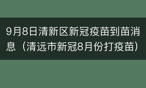 9月8日清新区新冠疫苗到苗消息（清远市新冠8月份打疫苗）