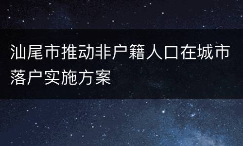 汕尾市推动非户籍人口在城市落户实施方案