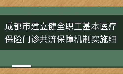 成都市建立健全职工基本医疗保险门诊共济保障机制实施细则