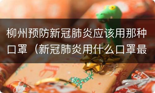 柳州预防新冠肺炎应该用那种口罩（新冠肺炎用什么口罩最好）