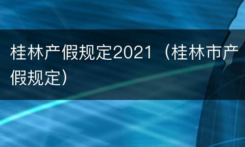 桂林产假规定2021（桂林市产假规定）