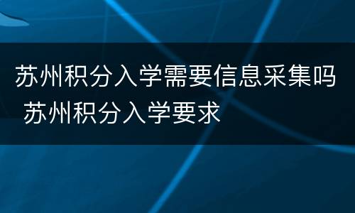 苏州积分入学需要信息采集吗 苏州积分入学要求