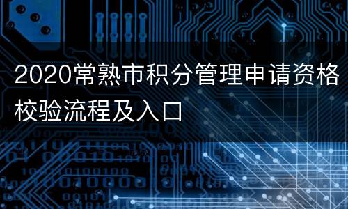 2020常熟市积分管理申请资格校验流程及入口