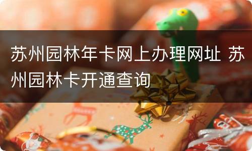 苏州园林年卡网上办理网址 苏州园林卡开通查询