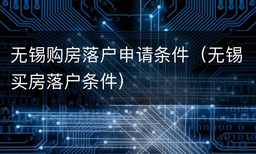 无锡购房落户申请条件（无锡买房落户条件）