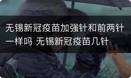 无锡新冠疫苗加强针和前两针一样吗 无锡新冠疫苗几针