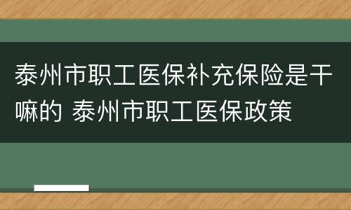 泰州市职工医保补充保险是干嘛的 泰州市职工医保政策