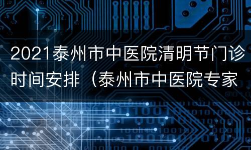 2021泰州市中医院清明节门诊时间安排（泰州市中医院专家门诊时间表）