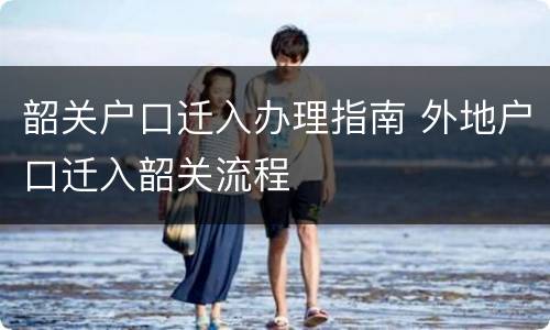 韶关户口迁入办理指南 外地户口迁入韶关流程