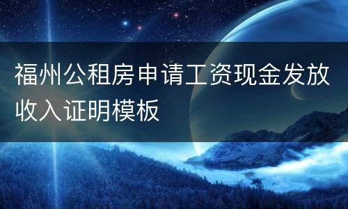 福州公租房申请工资现金发放收入证明模板