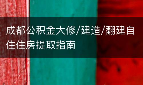 成都公积金大修/建造/翻建自住住房提取指南