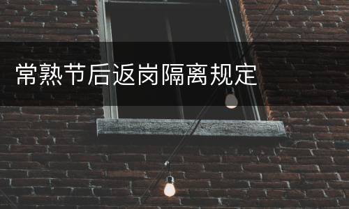 常熟节后返岗隔离规定