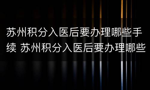苏州积分入医后要办理哪些手续 苏州积分入医后要办理哪些手续呢