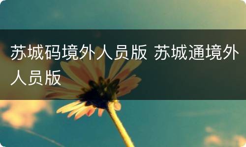 苏城码境外人员版 苏城通境外人员版