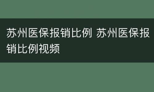 苏州医保报销比例 苏州医保报销比例视频