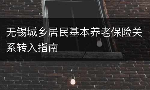 无锡城乡居民基本养老保险关系转入指南