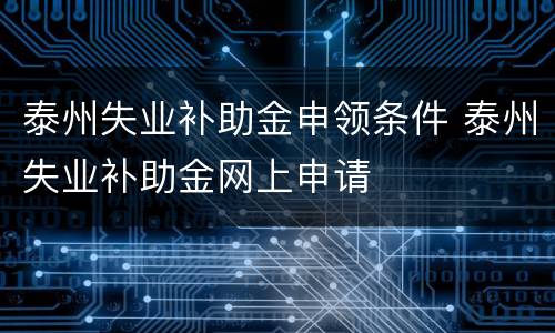 泰州失业补助金申领条件 泰州失业补助金网上申请