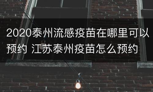 2020泰州流感疫苗在哪里可以预约 江苏泰州疫苗怎么预约
