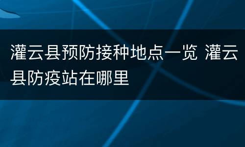 灌云县预防接种地点一览 灌云县防疫站在哪里