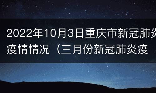 2022年10月3日重庆市新冠肺炎疫情情况（三月份新冠肺炎疫情）