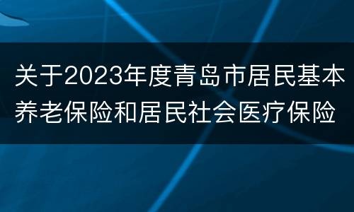 关于2023年度青岛市居民基本养老保险和居民社会医疗保险缴费的通告