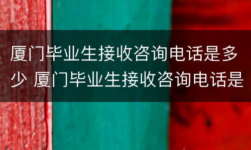 厦门毕业生接收咨询电话是多少 厦门毕业生接收咨询电话是多少啊
