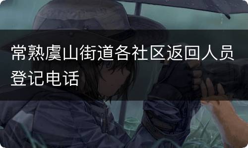 常熟虞山街道各社区返回人员登记电话