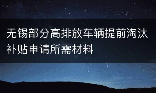 无锡部分高排放车辆提前淘汰补贴申请所需材料