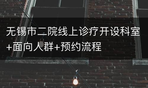 无锡市二院线上诊疗开设科室+面向人群+预约流程