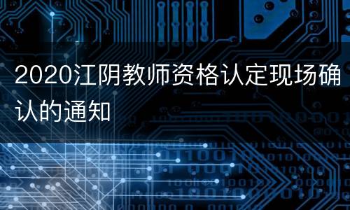 2020江阴教师资格认定现场确认的通知