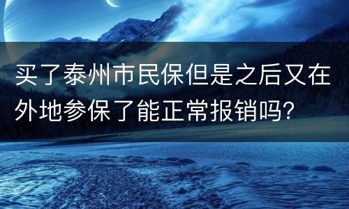 买了泰州市民保但是之后又在外地参保了能正常报销吗？