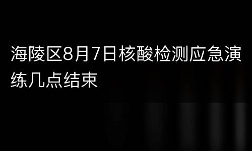 海陵区8月7日核酸检测应急演练几点结束