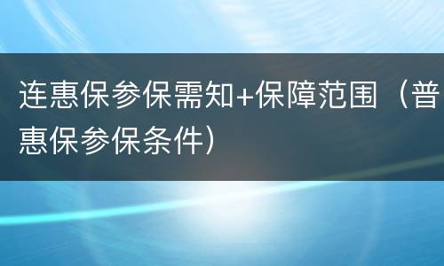 连惠保参保需知+保障范围（普惠保参保条件）