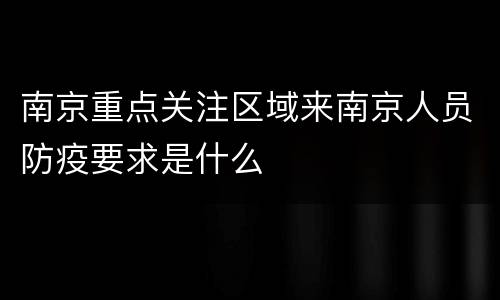 南京重点关注区域来南京人员防疫要求是什么
