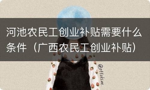河池农民工创业补贴需要什么条件（广西农民工创业补贴）