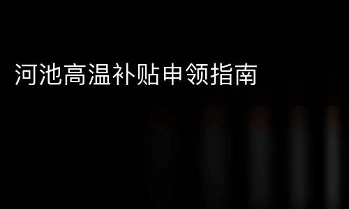 河池高温补贴申领指南