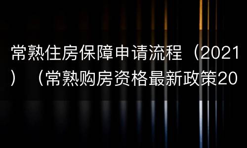 常熟住房保障申请流程（2021）（常熟购房资格最新政策2021）
