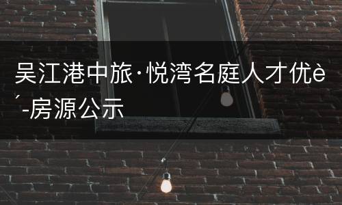 吴江港中旅·悦湾名庭人才优购房源公示