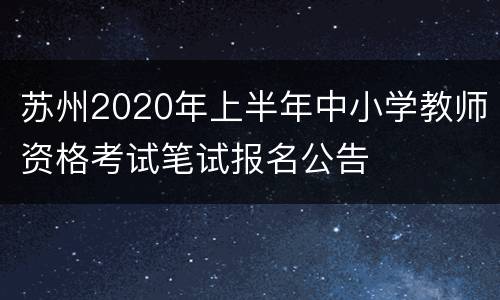 苏州2020年上半年中小学教师资格考试笔试报名公告