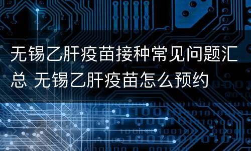 无锡乙肝疫苗接种常见问题汇总 无锡乙肝疫苗怎么预约