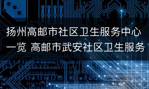 扬州高邮市社区卫生服务中心一览 高邮市武安社区卫生服务中心