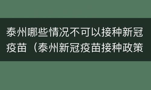泰州哪些情况不可以接种新冠疫苗（泰州新冠疫苗接种政策）