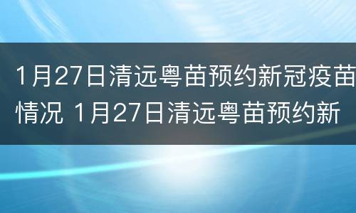 1月27日清远粤苗预约新冠疫苗情况 1月27日清远粤苗预约新冠疫苗情况说明