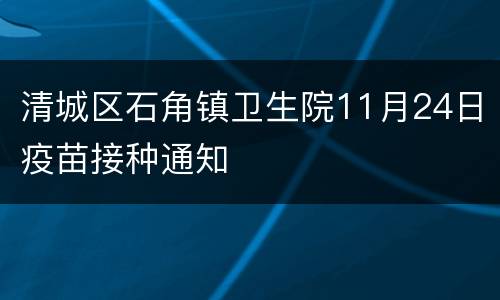 清城区石角镇卫生院11月24日疫苗接种通知