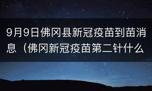 9月9日佛冈县新冠疫苗到苗消息（佛冈新冠疫苗第二针什么时候有号）