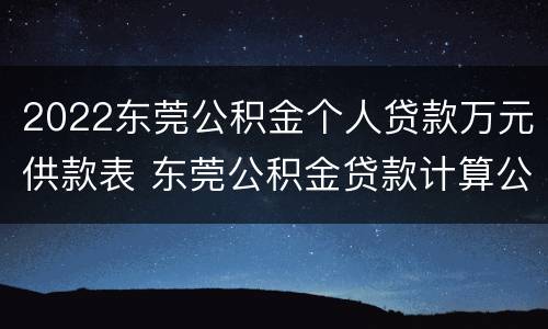 2022东莞公积金个人贷款万元供款表 东莞公积金贷款计算公式